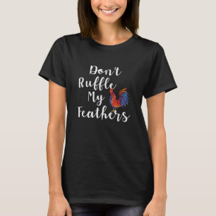 Funny Rooster Quote Don't Ruffle My Feathers T-Shirt