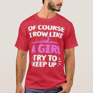 Funny Rowing Art Of Course I Row Like A Girl Try T T-Shirt