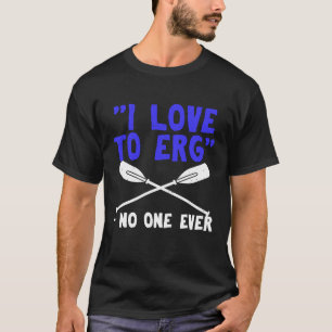 Funny Rowing Row Team Crew Rower Gag Gift Love Erg T-Shirt