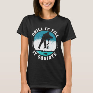 Funny Rude Drill It Till It Squirts Ice Fishing Gi T-Shirt