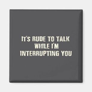 Funny Rude Talk While Interrupting Quote Magnet