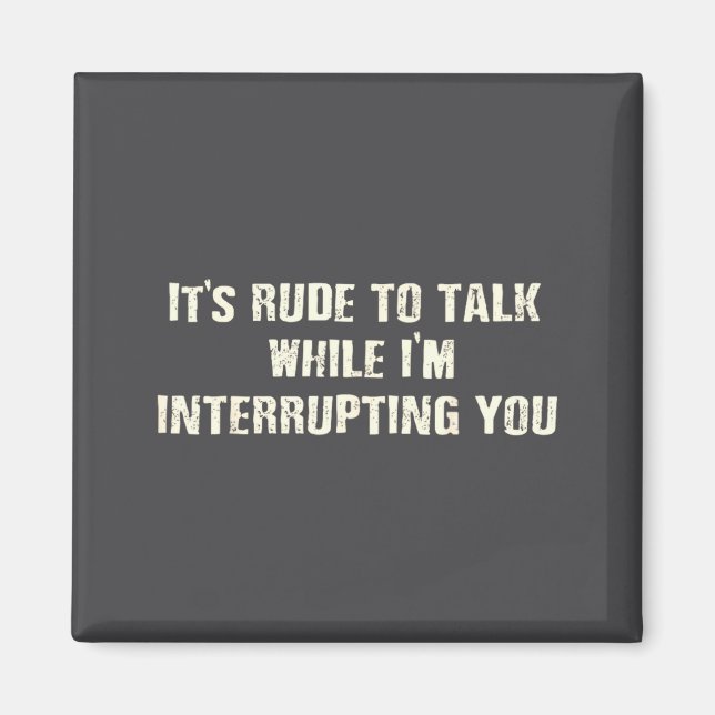 Funny Rude Talk While Interrupting Quote Magnet (Front)