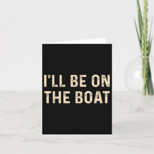 Funny Sailing Boat Captain Ill Be On The Boat For Card
