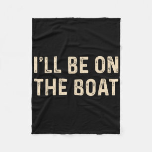 Funny Sailing Boat Captain Ill Be On The Boat For Fleece Blanket
