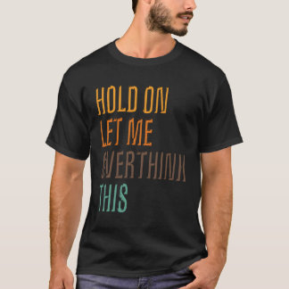 Funny Sarcasm Poster Hold On Let Me Overthink This T-Shirt