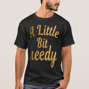 Funny Sarcastic  A Little Bit needy T  tees