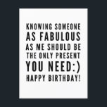 Funny sarcastic birthday wishes for boyfriend postcard<br><div class="desc">Sarcastic Happy Birthday Wish for a boyfriend, but you can be ballsy and give it to your girlfriend too! Classy and to the point black and white typography sentiment " Knowing someone as fabulous as me should be the only present you need :) Happy Birthday!" Like how I roll? Check...</div>