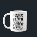 Funny sarcastic birthday wishes for girlfriend coffee mug<br><div class="desc">Funny sarcastic birthday wishes for your girlfriend. Great for a boyfriend who KNOWS the consequences of forgetting her birthday ( or anything important)! Classy and to-the-point black and white typography sentiment, "Happy birthday to my beautiful girlfriend! Your birthday is pretty much the only one that I can remember by heart,...</div>