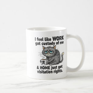Funny Sarcastic Cat I Feel Like Work Got Custody O Coffee Mug