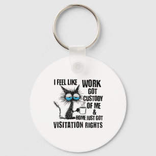 Funny Sarcastic Cat I Feel Like Work Got Custody O Key Ring