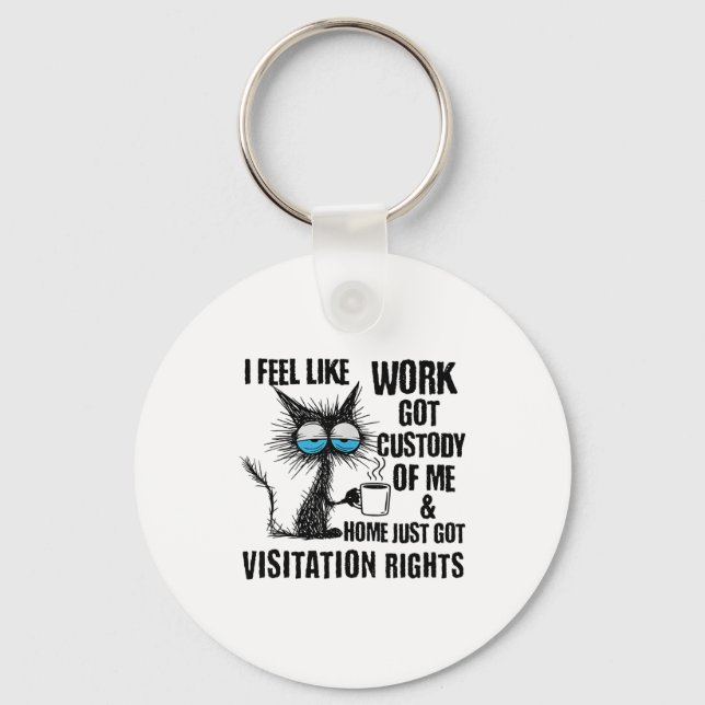 Funny Sarcastic Cat I Feel Like Work Got Custody O Key Ring (Front)