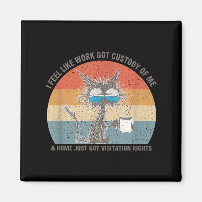 Funny Sarcastic Cat I Feel Like Work Got Custody O Magnet (Front)