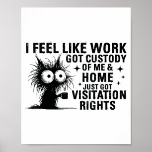 Funny Sarcastic Cat I Feel Like Work Got Custody O Poster
