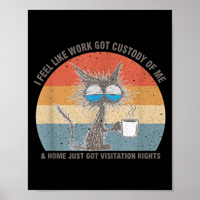 Funny Sarcastic Cat I Feel Like Work Got Custody O Poster (Front)