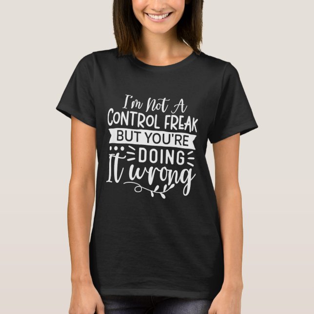 Funny Sarcastic Control Freak Offensive Quote T-Shirt (Front)