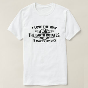 Funny Sarcastic Earth Rotates Makes My Day T-Shirt