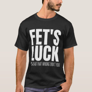 Funny Sarcastic Fet’s Luck You Read That Wrong Did T-Shirt