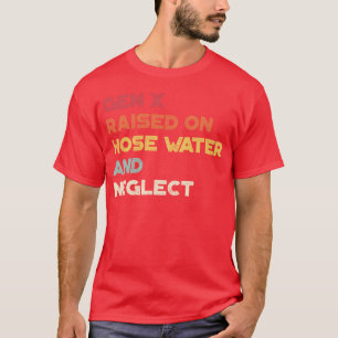 Funny Sarcastic Gen X Raised On Hose Water And Neg T-Shirt
