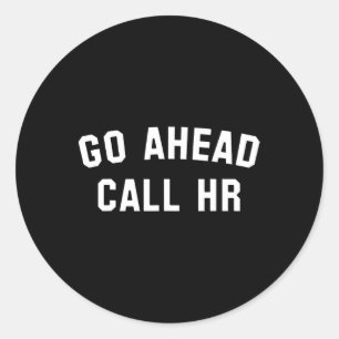 Funny Sarcastic Go Ahead Call Hr! Joking  Classic Round Sticker