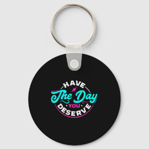 Funny Sarcastic Have The Day You Deserve Motivatio Key Ring