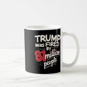 Funny Sarcastic Humor Trump Was Fired By 81 Millio Coffee Mug