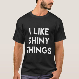 Funny Sarcastic Humour Saying Like Shiny Things T-Shirt