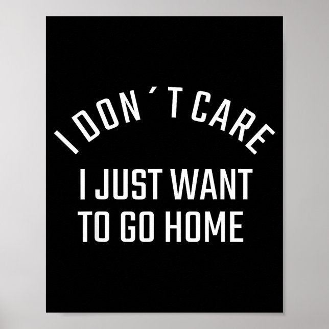 Funny Sarcastic I Don`t Care I Just Want To Go Hom Poster (Front)