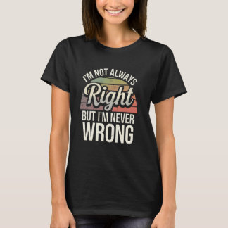 Funny Sarcastic I'm Not Always Right But I'm Never T-Shirt