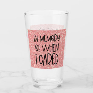 Funny Sarcastic In Memory of When I Cared Quote Glass