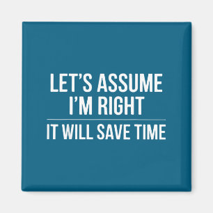 Funny sarcastic let's assume i'm right it will sa magnet