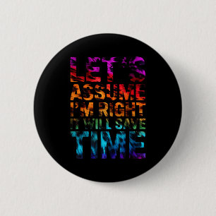 Funny sarcastic let's assume i'm right it will sav 6 cm round badge