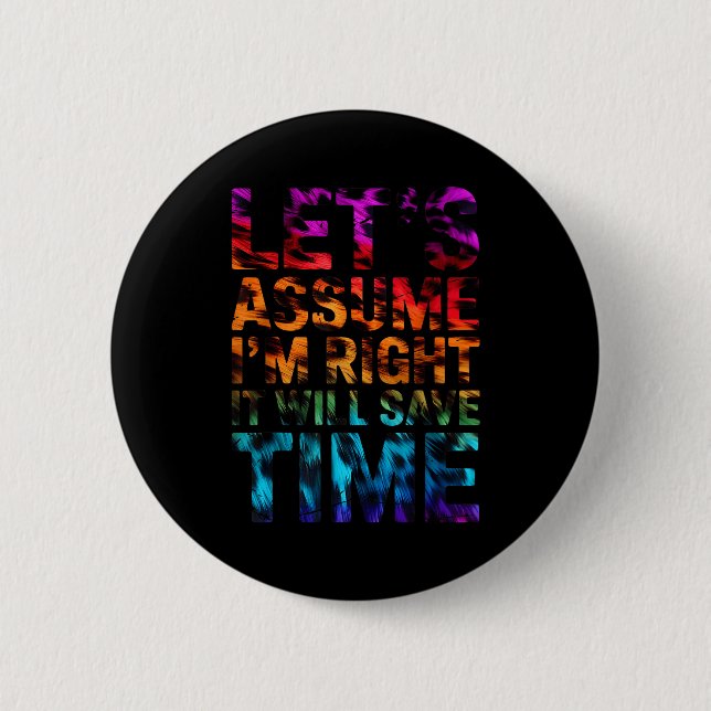 Funny sarcastic let's assume i'm right it will sav 6 cm round badge (Front)