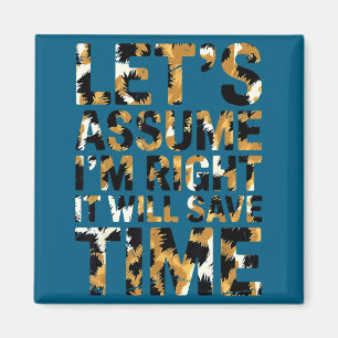 Funny sarcastic let's assume i'm right it will sav magnet