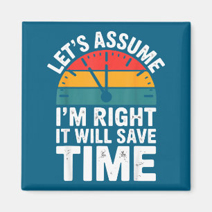 Funny sarcastic let's assume i'm right it will sav magnet
