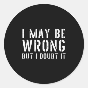 Funny Sarcastic Mens I May Be Wrong But I Doubt It Classic Round Sticker
