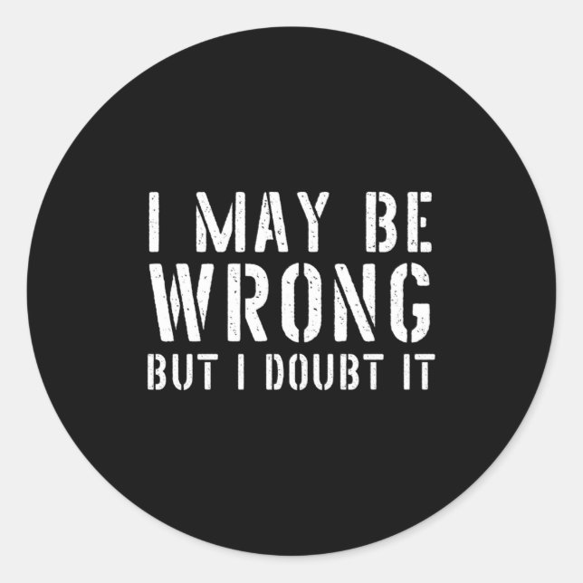 Funny Sarcastic Mens I May Be Wrong But I Doubt It Classic Round Sticker (Front)