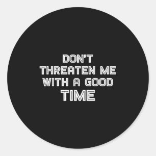 Funny Sarcastic Quote Don't Threaten Me With A Goo Classic Round Sticker