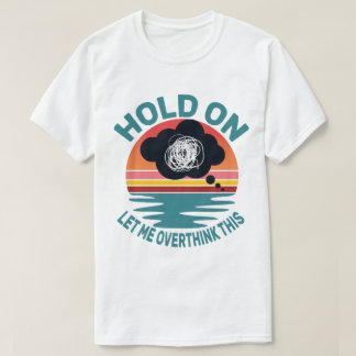 Funny Sarcastic Quote Hold On Let Me Overthink T-Shirt