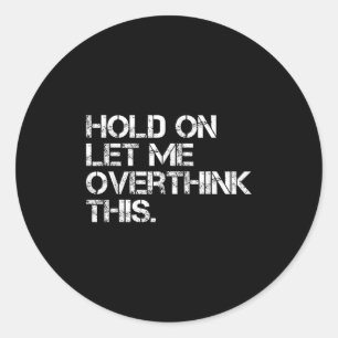 Funny Sarcastic Quote Hold On Let Me Overthink Thi Classic Round Sticker
