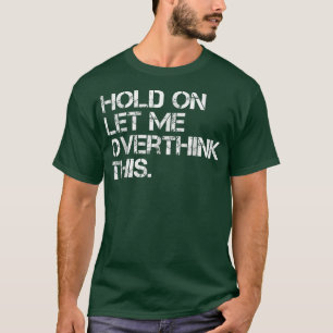 Funny Sarcastic Quote Hold On Let Me Overthink Thi T-Shirt