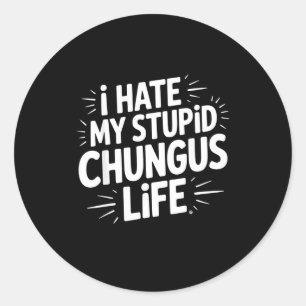 Funny Sarcastic Quote I Hate My Chungus Life  Classic Round Sticker