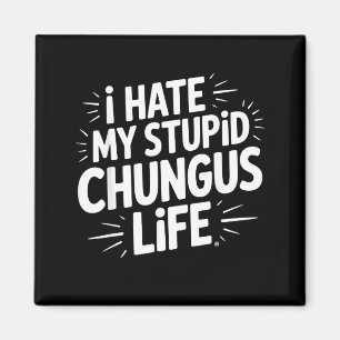 Funny Sarcastic Quote I Hate My Chungus Life Magnet