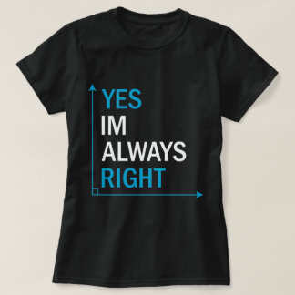 Funny Sarcastic Quote Yes, I'm Always Right T-Shirt