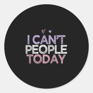 Funny Sarcastic Saying I Can't People Today  Classic Round Sticker