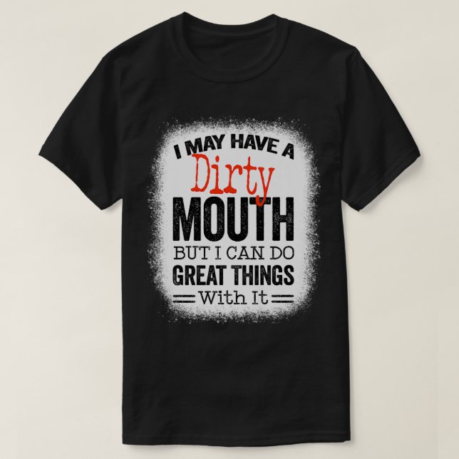 Funny Sarcastic Saying I May Have A Dirty Mouth be T-Shirt (Design Front)