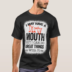 Funny Sarcastic Saying I May Have A Dirty Mouth be T-Shirt