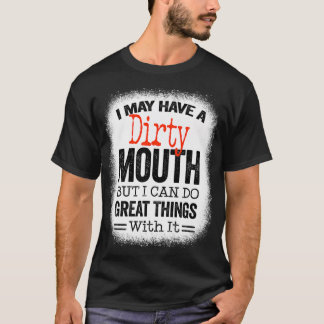 Funny Sarcastic Saying I May Have A Dirty Mouth be T-Shirt
