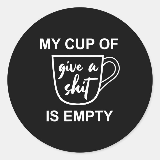Funny Sarcastic Saying My Cup-of Give A -is Empty  Classic Round Sticker (Front)