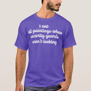 Funny Sarcastic Sayings Gift I Eat Oil Paintings W T-Shirt