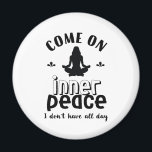 Funny Sarcastic Yoga Meditation Inner Peace Zen Magnet<br><div class="desc">Come on inner peace. I don't have all day. Funny and sarcastic yoga design for your yoga class. Cool and humourous quote merchandise to wear during your meditation. Perfect for those who do yoga to achieve inner piece and zen in life. Great Christmas gift and birthday present for family and...</div>